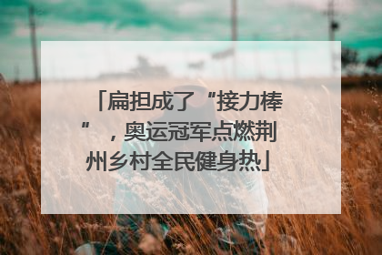扁担成了“接力棒”，奥运冠军点燃荆州乡村全民健身热
