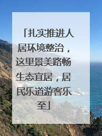 扎实推进人居环境整治，这里景美路畅生态宜居，居民乐道游客乐至