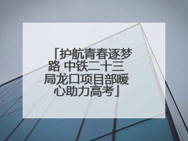 护航青春逐梦路 中铁二十三局龙口项目部暖心助力高考