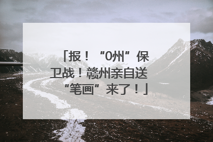 报！“0州”保卫战！赣州亲自送“笔画”来了！