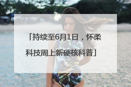 持续至6月1日，怀柔科技周上新硬核科普
