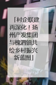 村企联建再深化！扬州产发集团与槐泗镇共绘乡村振兴新蓝图