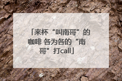 来杯“叫南哥”的咖啡 各为各的“南哥”打call