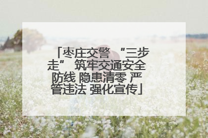 枣庄交警 “三步走” 筑牢交通安全防线 隐患清零 严管违法 强化宣传