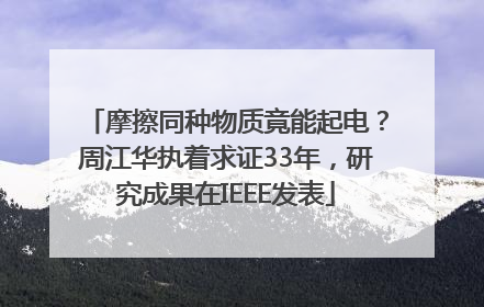 摩擦同种物质竟能起电？周江华执着求证33年，研究成果在IEEE发表