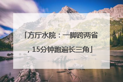 方厅水院：一脚跨两省，15分钟跑遍长三角