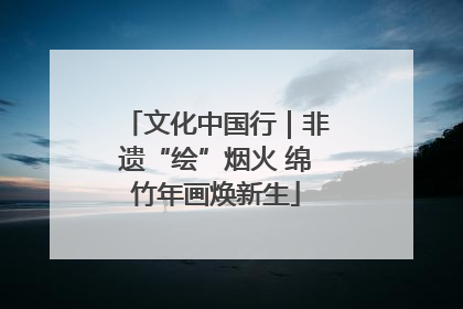 文化中国行｜非遗“绘”烟火 绵竹年画焕新生