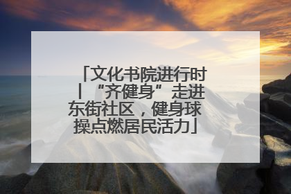 文化书院进行时丨“齐健身”走进东街社区，健身球操点燃居民活力