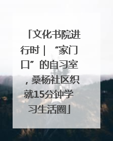 文化书院进行时｜“家门口”的自习室，桑杨社区织就15分钟学习生活圈