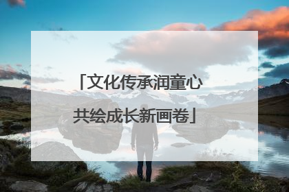 文化传承润童心 共绘成长新画卷