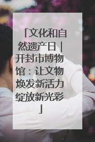 文化和自然遗产日｜开封市博物馆：让文物焕发新活力绽放新光彩
