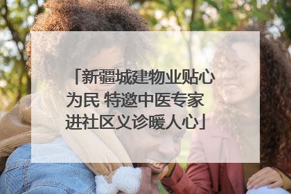 新疆城建物业贴心为民 特邀中医专家进社区义诊暖人心