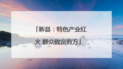 新县：特色产业红火 群众致富有方