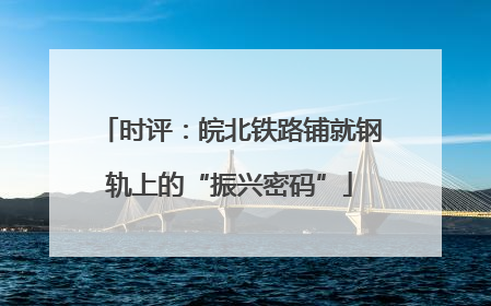 时评：皖北铁路铺就钢轨上的“振兴密码”