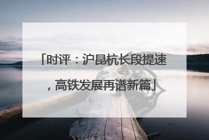 时评：沪昆杭长段提速，高铁发展再谱新篇
