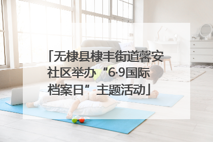 无棣县棣丰街道馨安社区举办“6·9国际档案日”主题活动