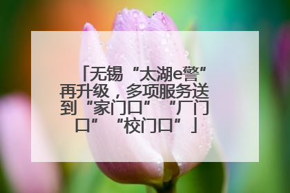 无锡“太湖e警”再升级，多项服务送到“家门口”“厂门口”“校门口”