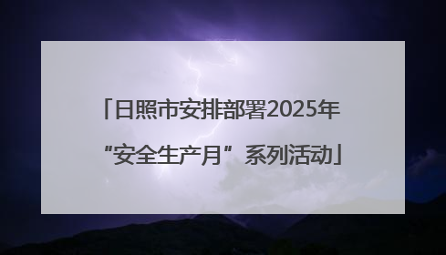 日照市安排部署2025年“安全生产月”系列活动