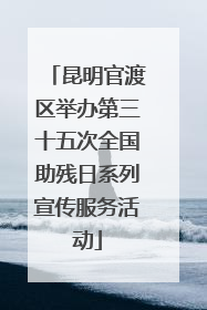 昆明官渡区举办第三十五次全国助残日系列宣传服务活动