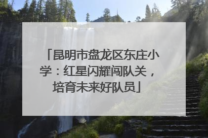 昆明市盘龙区东庄小学：红星闪耀闯队关，培育未来好队员