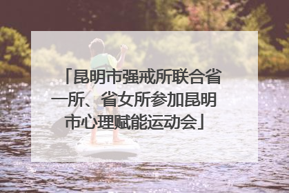 昆明市强戒所联合省一所、省女所参加昆明市心理赋能运动会