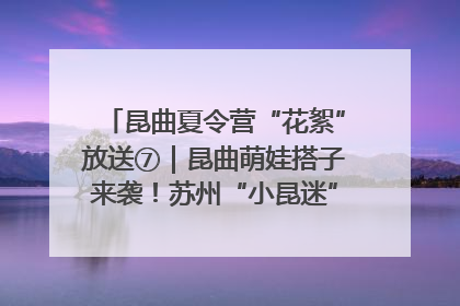昆曲夏令营“花絮”放送⑦｜昆曲萌娃搭子来袭！苏州“小昆迷”姐弟期待同台演绎“姑苏水磨调”