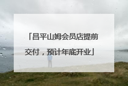 昌平山姆会员店提前交付，预计年底开业