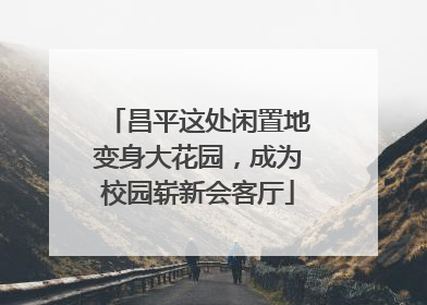 昌平这处闲置地变身大花园，成为校园崭新会客厅