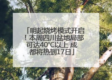 明起烧烤模式开启！本周四川盆地局部可达40℃以上 成都将热到17日