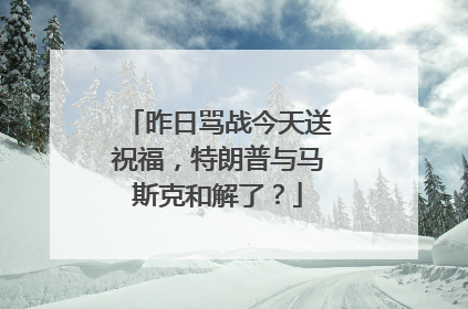昨日骂战今天送祝福，特朗普与马斯克和解了？