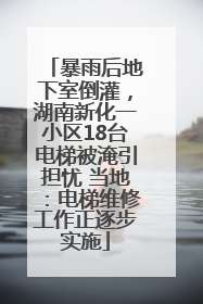 暴雨后地下室倒灌，湖南新化一小区18台电梯被淹引担忧 当地：电梯维修工作正逐步实施