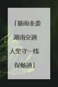 暴雨来袭 湖南交通人坚守一线保畅通