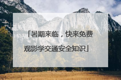 暑期来临，快来免费观影学交通安全知识