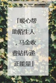 暖心帮助陌生人，马金收费站传递正能量