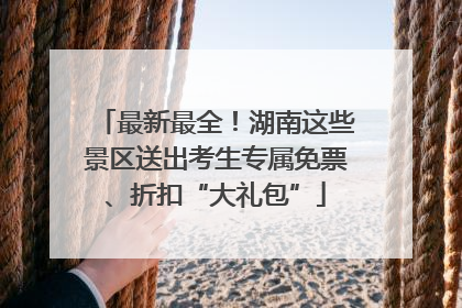 最新最全！湖南这些景区送出考生专属免票、折扣“大礼包”