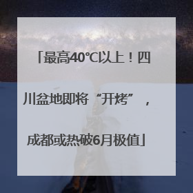 最高40℃以上！四川盆地即将“开烤”，成都或热破6月极值