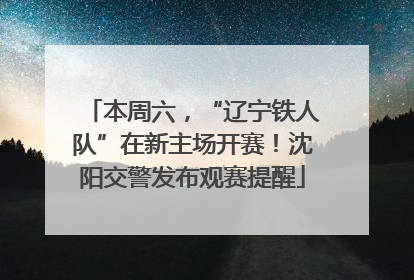 本周六，“辽宁铁人队”在新主场开赛！沈阳交警发布观赛提醒