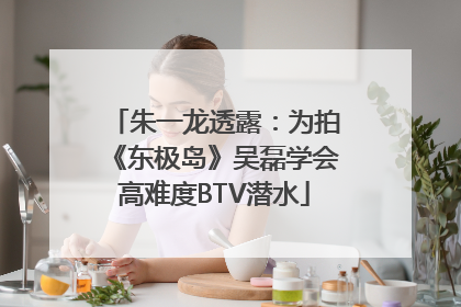 朱一龙透露：为拍《东极岛》吴磊学会高难度BTV潜水