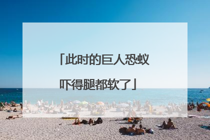 此时的巨人恐蚁吓得腿都软了