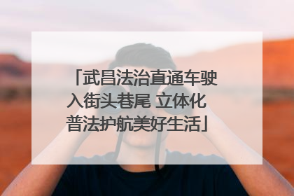 武昌法治直通车驶入街头巷尾 立体化普法护航美好生活