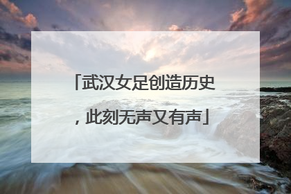 武汉女足创造历史，此刻无声又有声