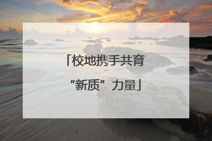 校地携手共育“新质”力量