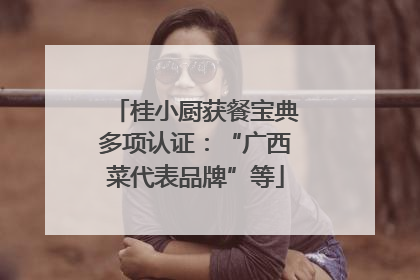 桂小厨获餐宝典多项认证：“广西菜代表品牌”等