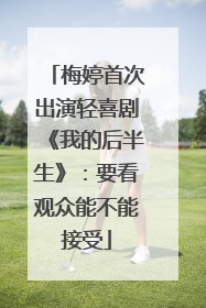 梅婷首次出演轻喜剧《我的后半生》：要看观众能不能接受