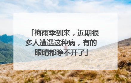 梅雨季到来，近期很多人遭遇这种病，有的眼睛都睁不开了