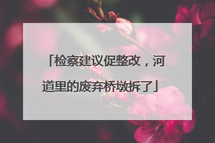 检察建议促整改，河道里的废弃桥墩拆了