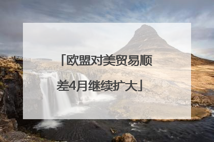 欧盟对美贸易顺差4月继续扩大