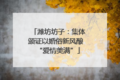 潍坊坊子：集体颁证以婚俗新风酿“爱情美满”