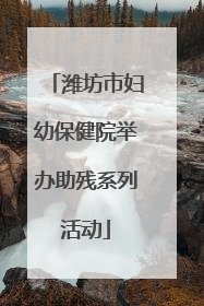 潍坊市妇幼保健院举办助残系列活动