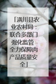 潢川县农业农村局：联合多部门强化监管 全力保障肉产品质量安全